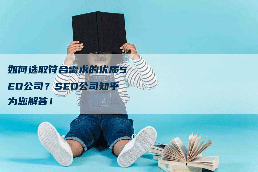 如何选取符合需求的优质SEO公司？SEO公司知乎为您解答！