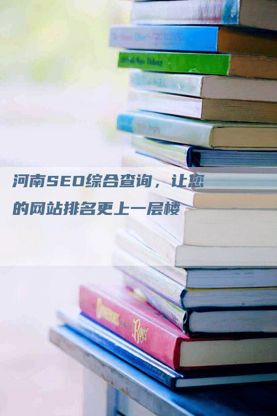 河南SEO综合查询，让您的网站排名更上一层楼-网站排名优化网