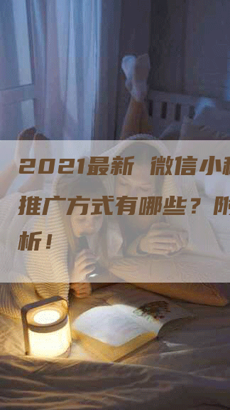 2021最新 微信小程序推广方式有哪些？附详细解析！