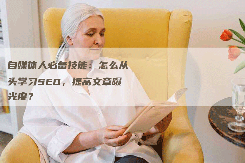 自媒体人必备技能：怎么从头学习SEO，提高文章曝光度？-网站排名优化网