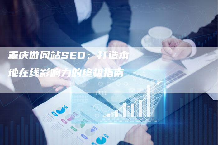 重庆做网站SEO：打造本地在线影响力的终极指南-网站排名优化网