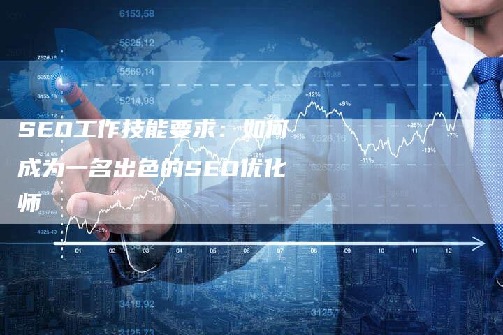 SEO工作技能要求：如何成为一名出色的SEO优化师