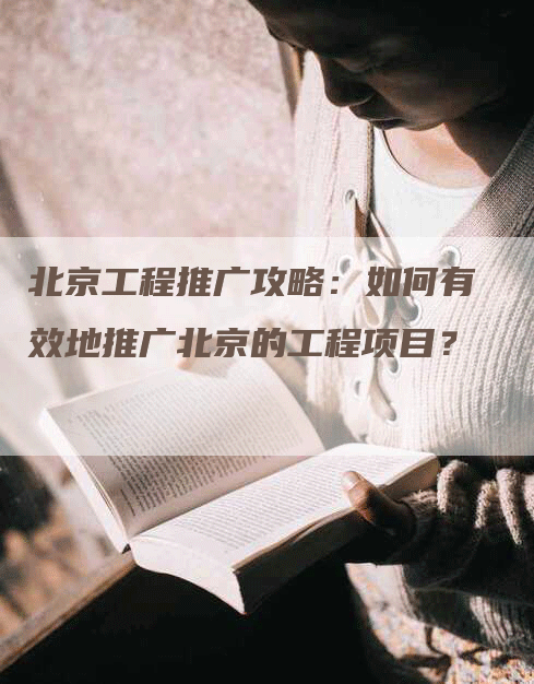 北京工程推广攻略：如何有效地推广北京的工程项目？-网站排名优化网