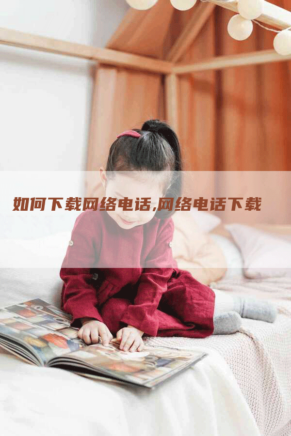 如何下载网络电话,网络电话下载