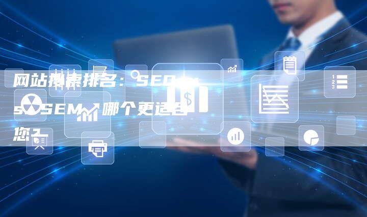 网站搜索排名：SEO vs. SEM，哪个更适合您？