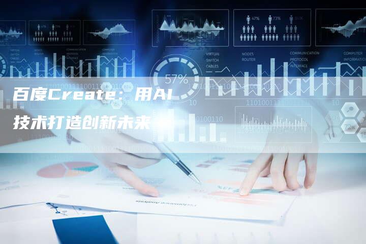 百度Create：用AI技术打造创新未来