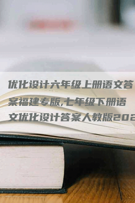 优化设计六年级上册语文答案福建专版,七年级下册语文优化设计答案人教版2023-网站排名优化网