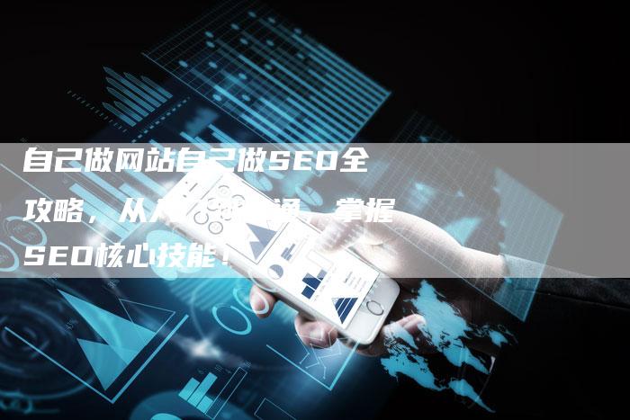 自己做网站自己做SEO全攻略，从入门到精通，掌握SEO核心技能！