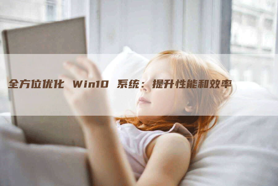 全方位优化 Win10 系统：提升性能和效率-网站排名优化网