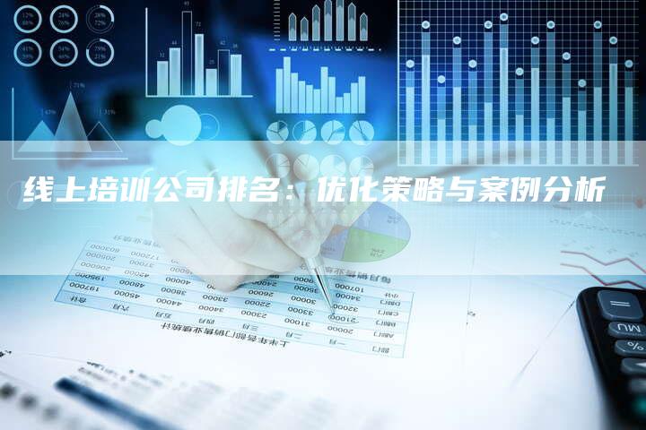 线上培训公司排名：优化策略与案例分析-网站排名优化网