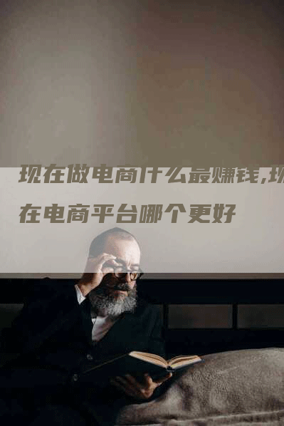 现在做电商什么最赚钱,现在电商平台哪个更好-网站排名优化网