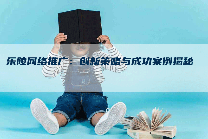 乐陵网络推广：创新策略与成功案例揭秘-网站排名优化网