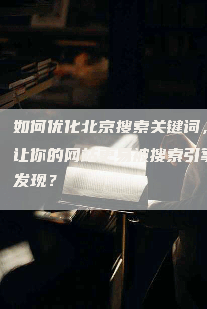 如何优化北京搜索关键词，让你的网站更易被搜索引擎发现？