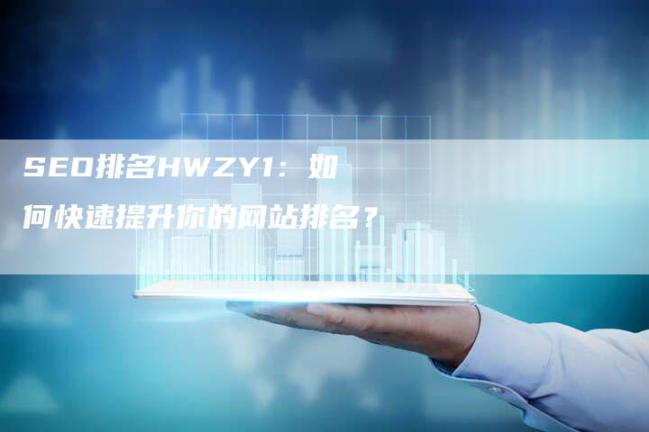 SEO排名HWZY1：如何快速提升你的网站排名？