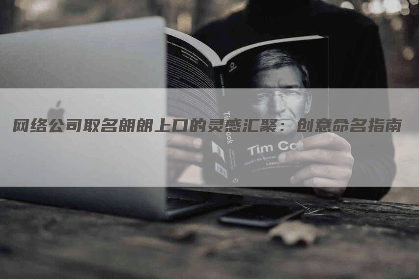 网络公司取名朗朗上口的灵感汇聚：创意命名指南