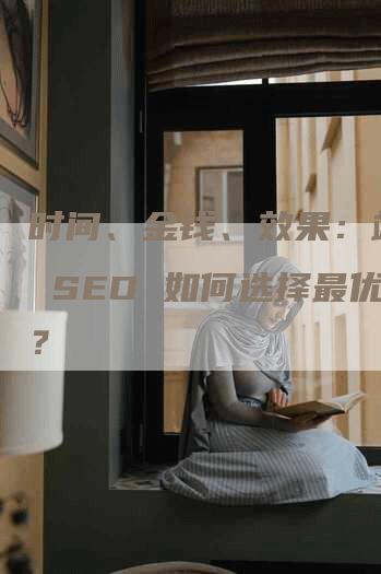 时间、金钱、效果：站长做 SEO 如何选择最优解？-网站排名优化网