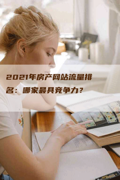 2021年房产网站流量排名：哪家最具竞争力？-网站排名优化网