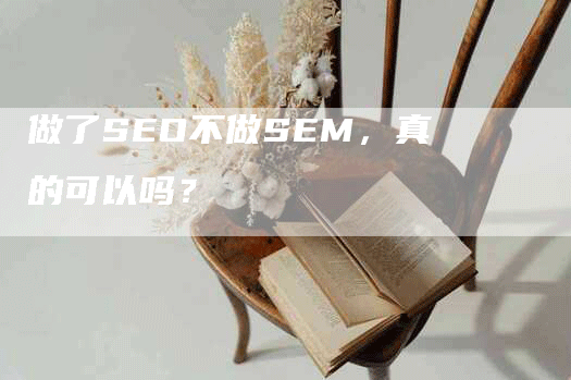 做了SEO不做SEM，真的可以吗？