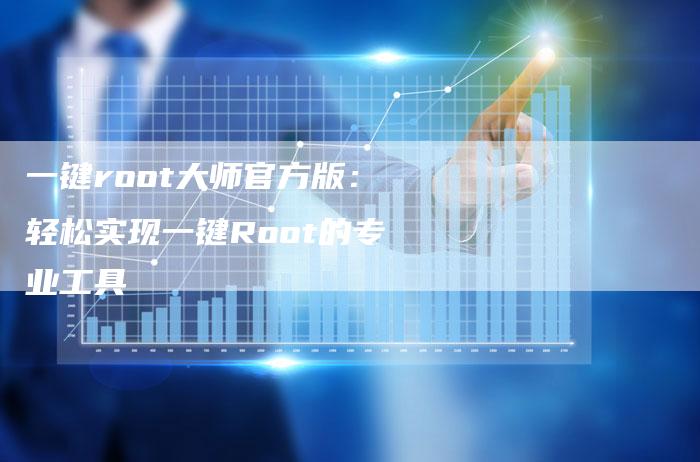 一键root大师官方版：轻松实现一键Root的专业工具