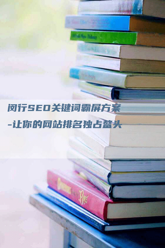 闵行SEO关键词霸屏方案-让你的网站排名独占鳌头-网站排名优化网