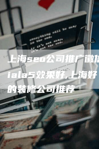 上海seo公司推广徽信xiala5效果好,上海好的装修公司推荐-网站排名优化网