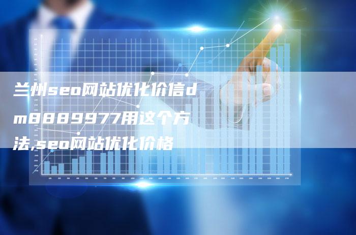 兰州seo网站优化价信dm8889977用这个方法,seo网站优化价格