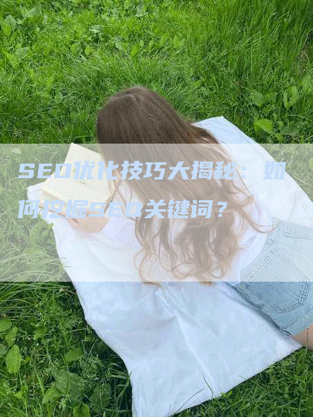 SEO优化技巧大揭秘：如何挖掘SEO关键词？