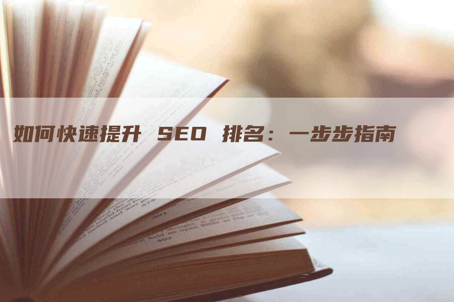 如何快速提升 SEO 排名：一步步指南-网站排名优化网