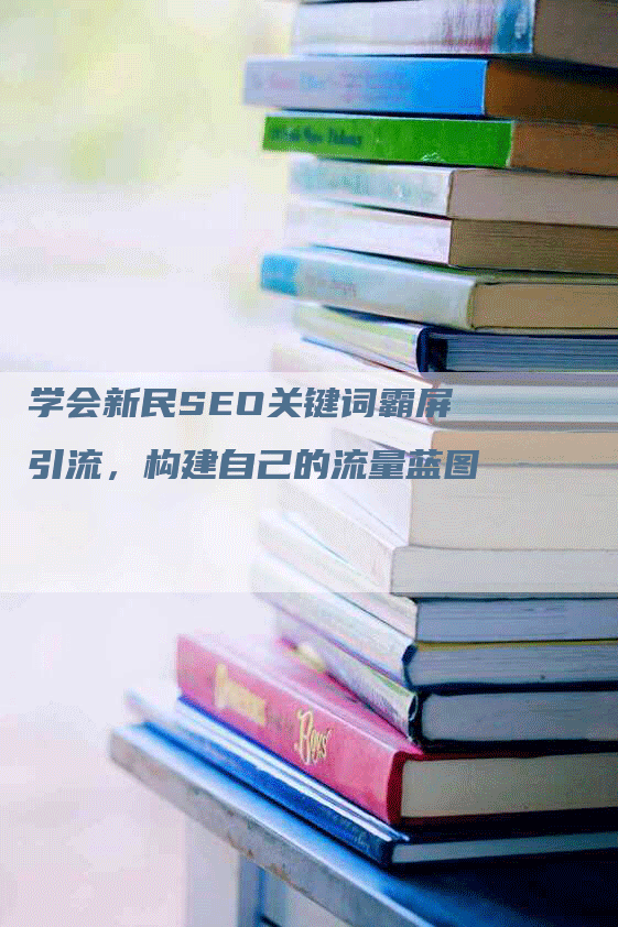 学会新民SEO关键词霸屏引流，构建自己的流量蓝图