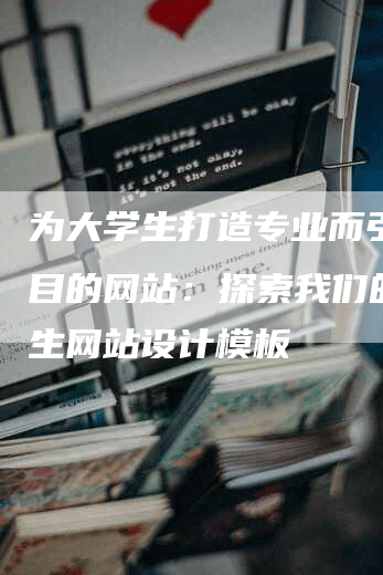 为大学生打造专业而引人注目的网站：探索我们的大学生网站设计模板