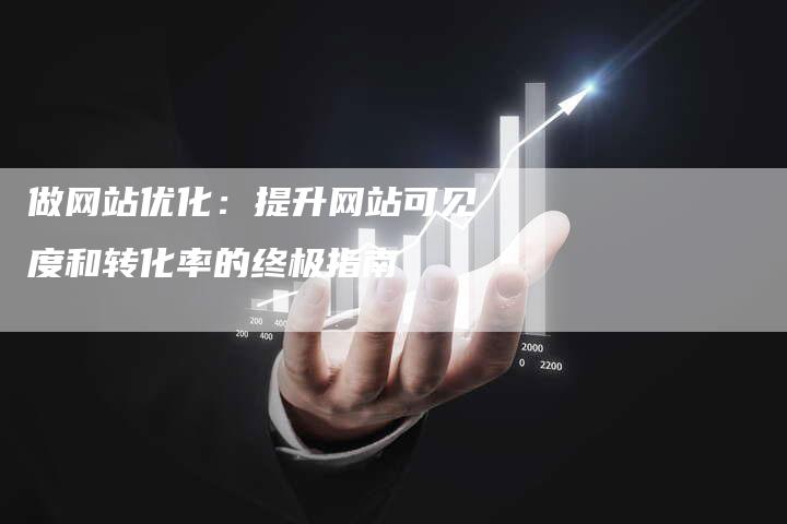 做网站优化：提升网站可见度和转化率的终极指南-网站排名优化网