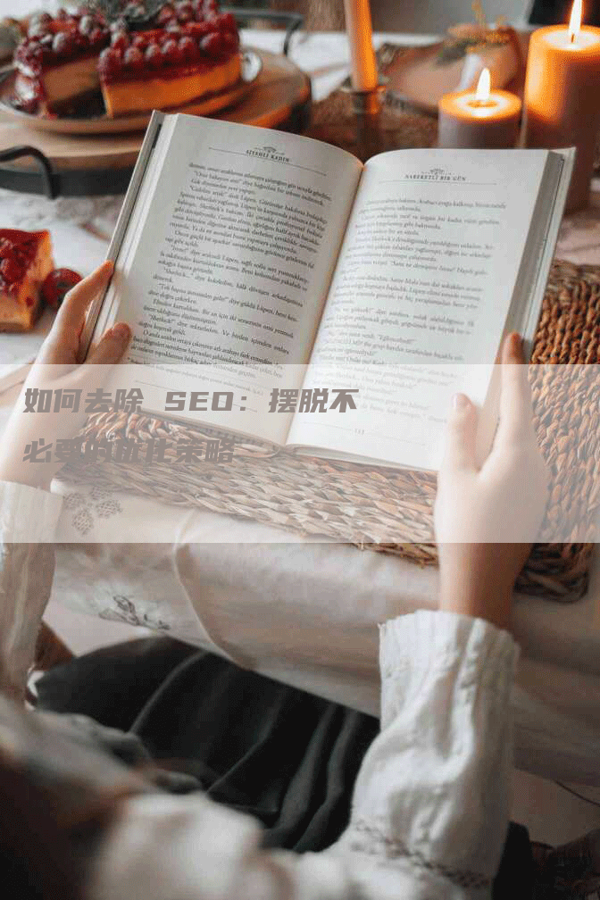 如何去除 SEO：摆脱不必要的优化策略