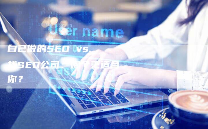 自己做的SEO vs. 找SEO公司：哪个更适合你？