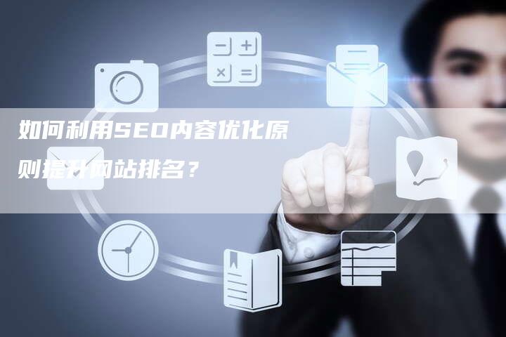 如何利用SEO内容优化原则提升网站排名？-网站排名优化网