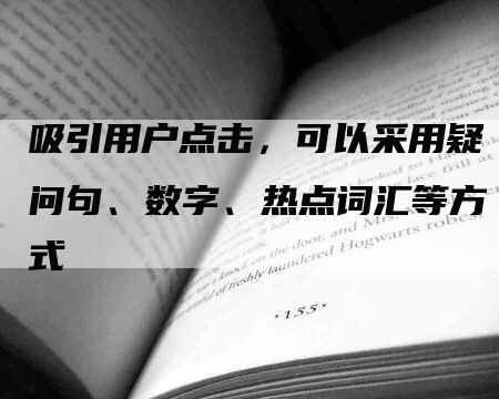 吸引用户点击，可以采用疑问句、数字、热点词汇等方式-网站排名优化网