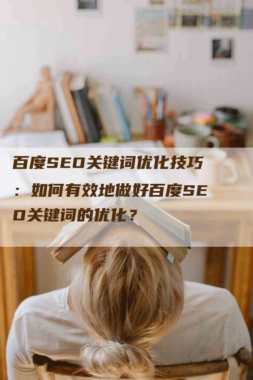 百度SEO关键词优化技巧：如何有效地做好百度SEO关键词的优化？-网站排名优化网