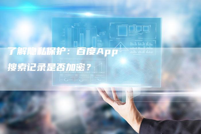 了解隐私保护：百度App搜索记录是否加密？-网站排名优化网