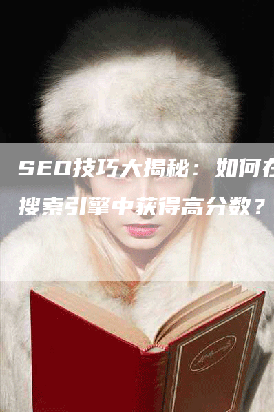 SEO技巧大揭秘：如何在搜索引擎中获得高分数？