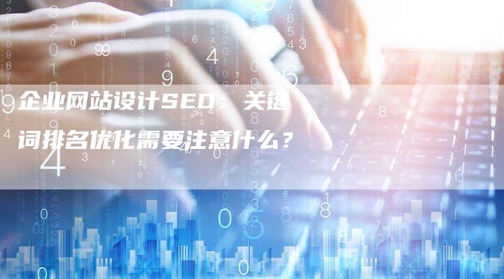 企业网站设计SEO：关键词排名优化需要注意什么？