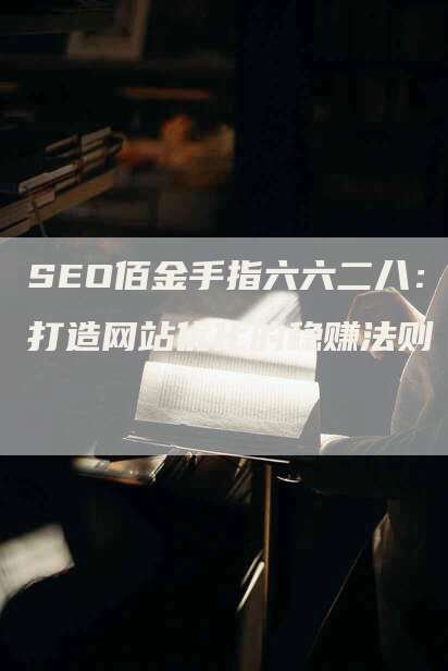 SEO佰金手指六六二八：打造网站优化的稳赚法则-网站排名优化网