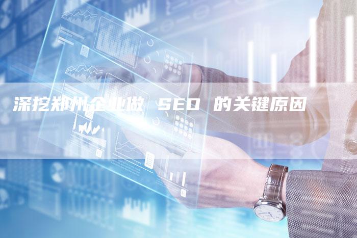 深挖郑州企业做 SEO 的关键原因