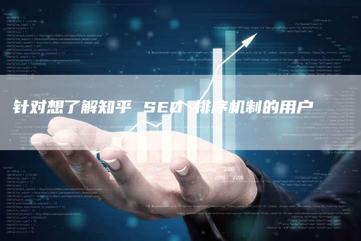 针对想了解知乎 SEO 排序机制的用户-网站排名优化网