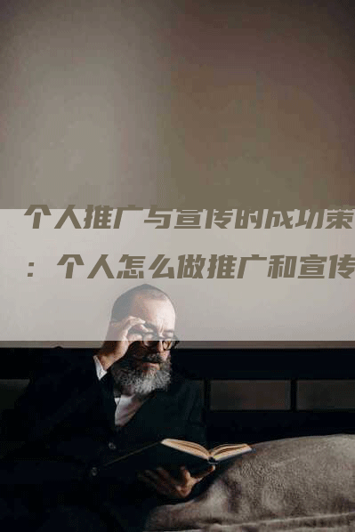 个人推广与宣传的成功策略：个人怎么做推广和宣传？-网站排名优化网