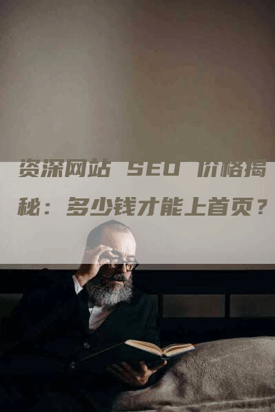 资深网站 SEO 价格揭秘：多少钱才能上首页？