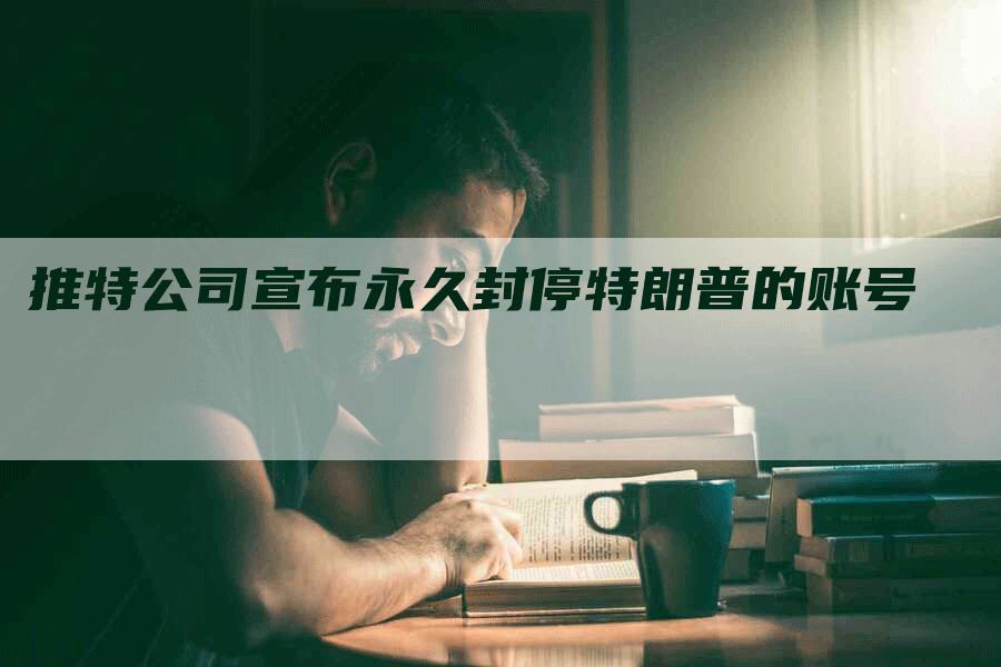 推特公司宣布永久封停特朗普的账号