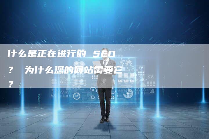 什么是正在进行的 SEO？ 为什么您的网站需要它？