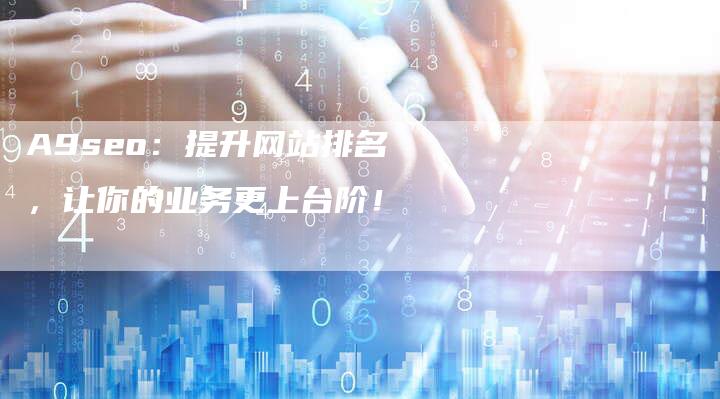 A9seo：提升网站排名，让你的业务更上台阶！