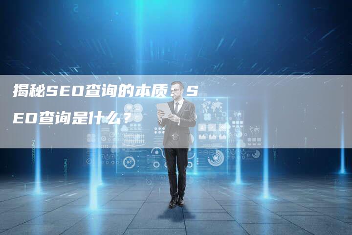 揭秘SEO查询的本质：SEO查询是什么？