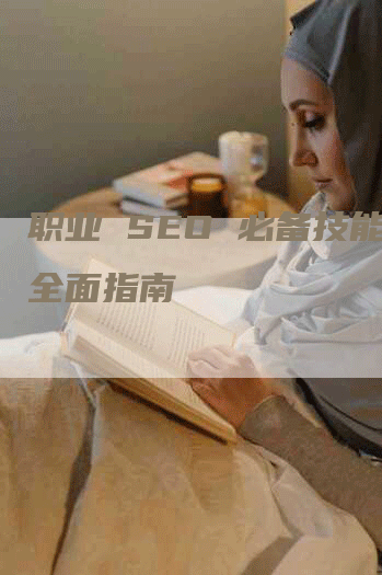 职业 SEO 必备技能：全面指南