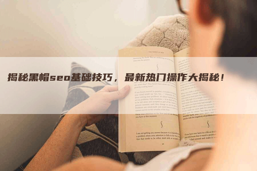 揭秘黑帽seo基础技巧，最新热门操作大揭秘！-网站排名优化网